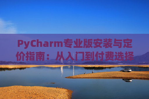 PyCharm专业版安装与定价指南：从入门到付费选择