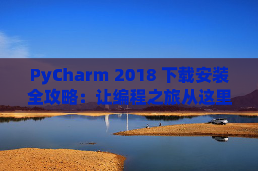 PyCharm 2018 下载安装全攻略：让编程之旅从这里开始