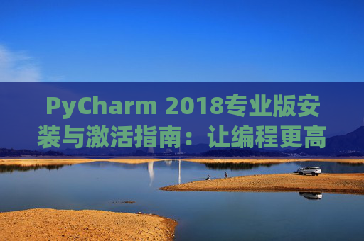 PyCharm 2018专业版安装与激活指南：让编程更高效